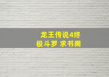 龙王传说4终极斗罗 求书阁